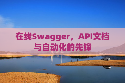 在线Swagger，API文档与自动化的先锋