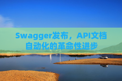 Swagger发布，API文档自动化的革命性进步