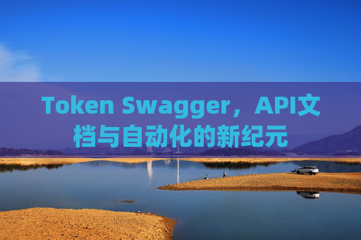 Token Swagger，API文档与自动化的新纪元